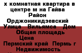 3-х комнатная квартира в центре м-на Гайва › Район ­ Орджоникидзевский › Улица ­ Вильямса › Дом ­ 4 › Общая площадь ­ 62 › Цена ­ 2 800 000 - Пермский край, Пермь г. Недвижимость » Квартиры продажа   